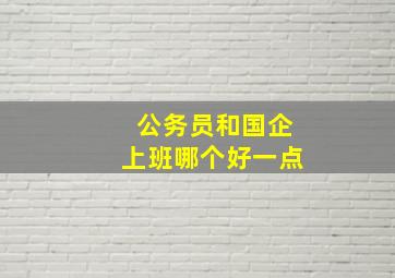 公务员和国企上班哪个好一点