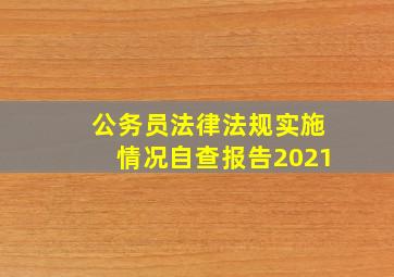 公务员法律法规实施情况自查报告2021