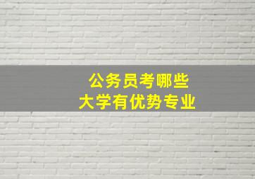 公务员考哪些大学有优势专业