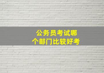 公务员考试哪个部门比较好考