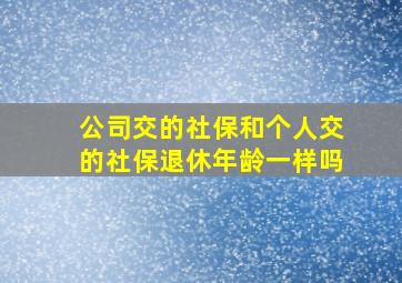 公司交的社保和个人交的社保退休年龄一样吗