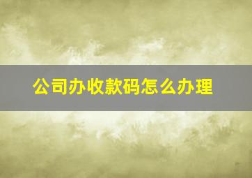 公司办收款码怎么办理