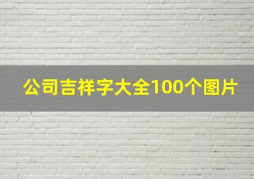 公司吉祥字大全100个图片