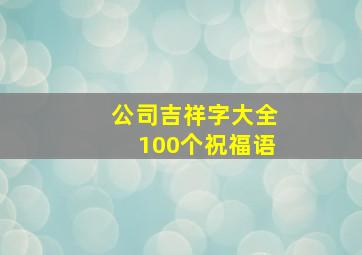 公司吉祥字大全100个祝福语