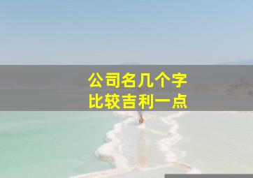 公司名几个字比较吉利一点