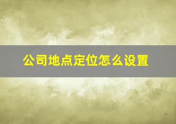 公司地点定位怎么设置