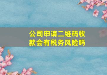 公司申请二维码收款会有税务风险吗