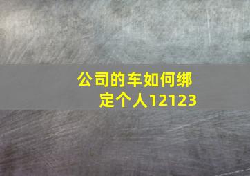 公司的车如何绑定个人12123