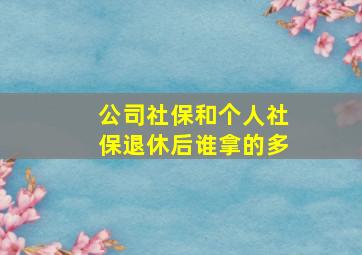 公司社保和个人社保退休后谁拿的多