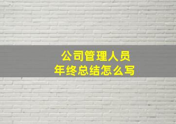 公司管理人员年终总结怎么写