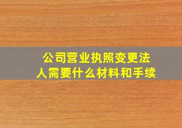 公司营业执照变更法人需要什么材料和手续