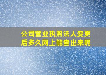 公司营业执照法人变更后多久网上能查出来呢