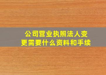 公司营业执照法人变更需要什么资料和手续