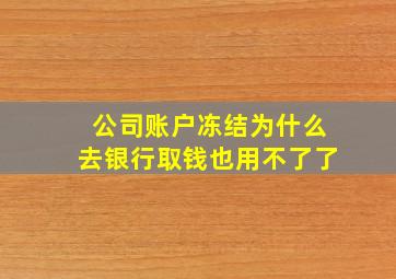 公司账户冻结为什么去银行取钱也用不了了