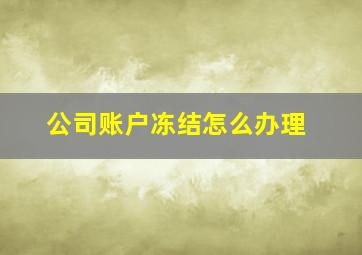 公司账户冻结怎么办理