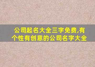 公司起名大全三字免费,有个性有创意的公司名字大全