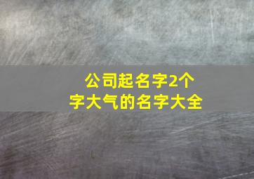 公司起名字2个字大气的名字大全