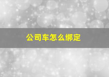 公司车怎么绑定