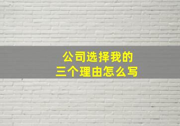 公司选择我的三个理由怎么写