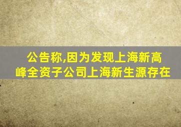 公告称,因为发现上海新高峰全资子公司上海新生源存在