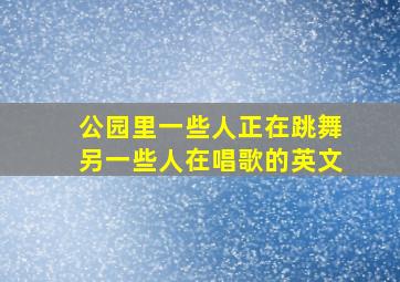 公园里一些人正在跳舞另一些人在唱歌的英文