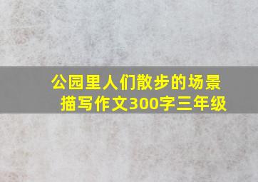 公园里人们散步的场景描写作文300字三年级