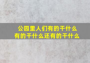 公园里人们有的干什么有的干什么还有的干什么