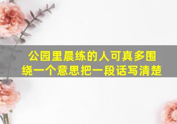 公园里晨练的人可真多围绕一个意思把一段话写清楚