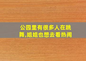 公园里有很多人在跳舞,姐姐也想去看热闹