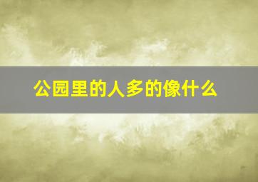 公园里的人多的像什么