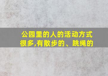 公园里的人的活动方式很多,有散步的、跳绳的