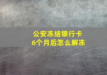 公安冻结银行卡6个月后怎么解冻