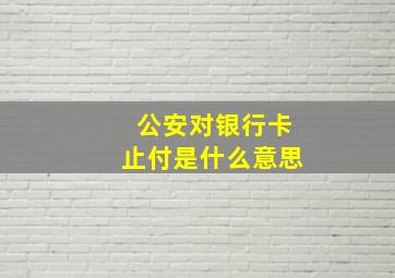 公安对银行卡止付是什么意思