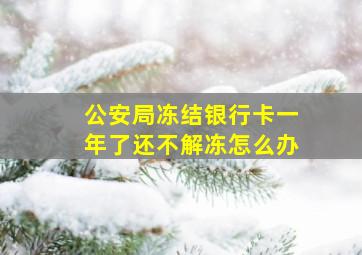 公安局冻结银行卡一年了还不解冻怎么办