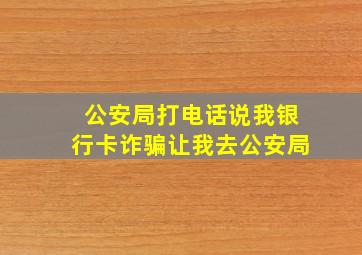 公安局打电话说我银行卡诈骗让我去公安局