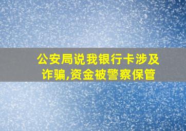 公安局说我银行卡涉及诈骗,资金被警察保管