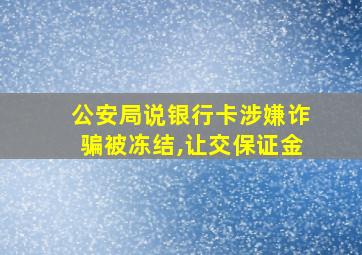 公安局说银行卡涉嫌诈骗被冻结,让交保证金