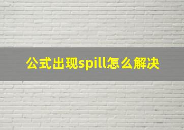 公式出现spill怎么解决