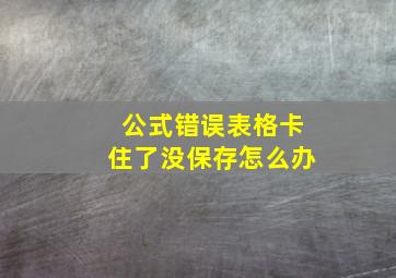 公式错误表格卡住了没保存怎么办