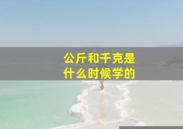 公斤和千克是什么时候学的