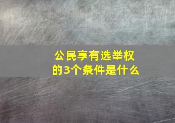 公民享有选举权的3个条件是什么