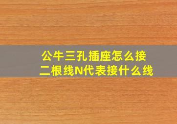 公牛三孔插座怎么接二根线N代表接什么线