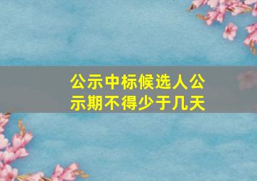 公示中标候选人公示期不得少于几天