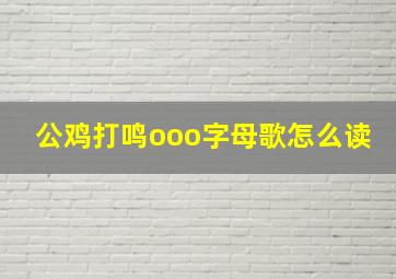 公鸡打鸣ooo字母歌怎么读