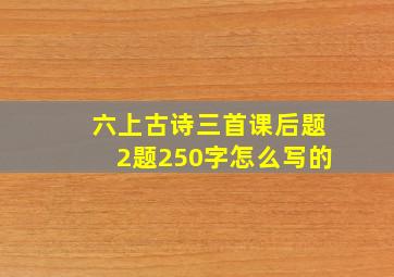 六上古诗三首课后题2题250字怎么写的