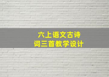 六上语文古诗词三首教学设计