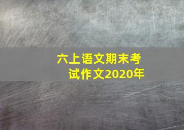 六上语文期末考试作文2020年