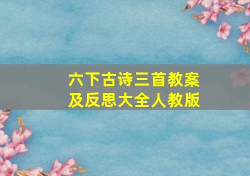 六下古诗三首教案及反思大全人教版