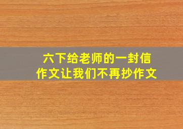 六下给老师的一封信作文让我们不再抄作文