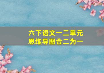 六下语文一二单元思维导图合二为一